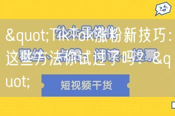 "TikTok涨粉新技巧：这些方法你试过了吗？"