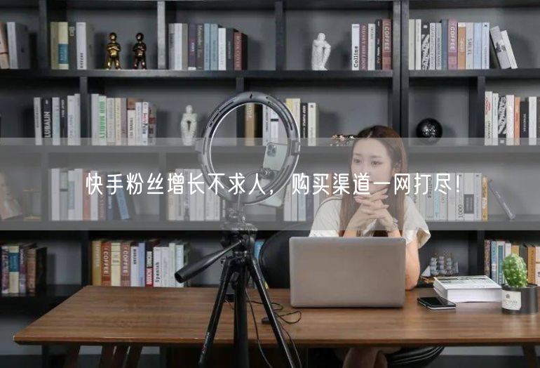 快手粉丝增长不求人，购买渠道一网打尽！