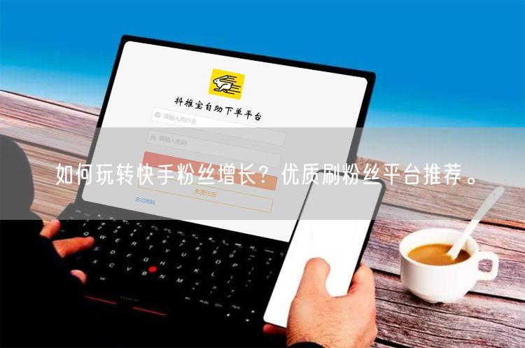 如何玩转快手粉丝增长？优质刷粉丝平台推荐。