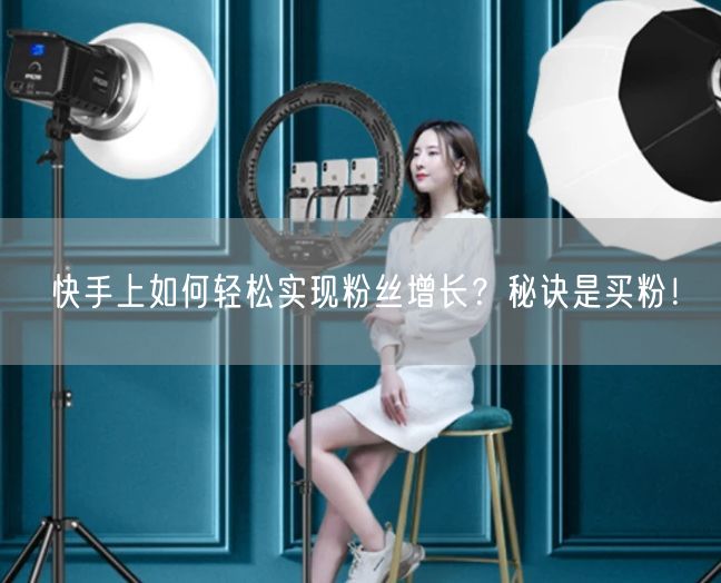 快手上如何轻松实现粉丝增长？秘诀是买粉！