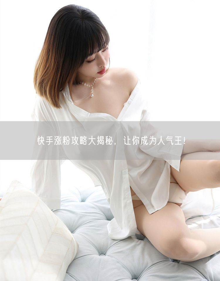 快手涨粉攻略大揭秘，让你成为人气王！