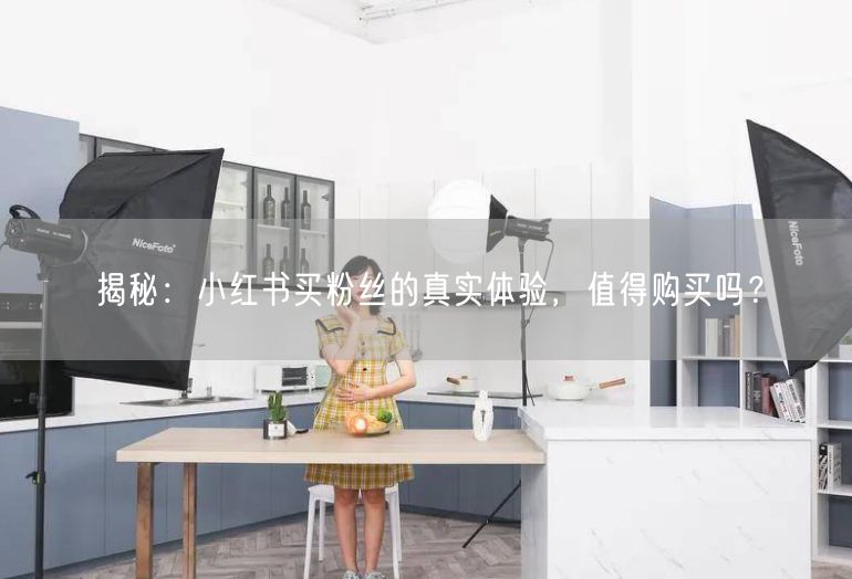 揭秘：小红书买粉丝的真实体验，值得购买吗？