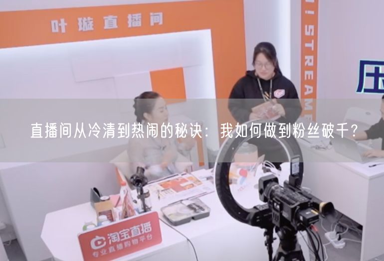 直播间从冷清到热闹的秘诀：我如何做到粉丝破千？