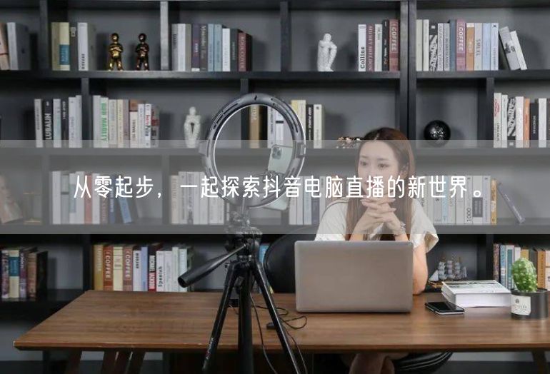 从零起步，一起探索抖音电脑直播的新世界。