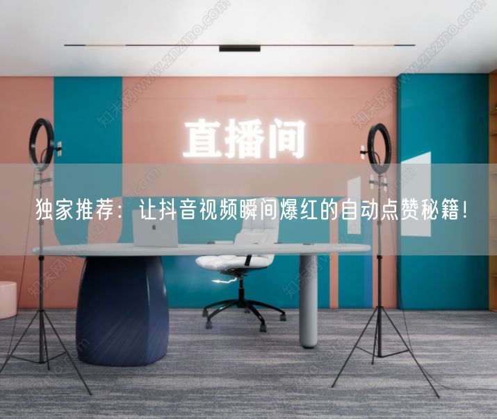 独家推荐：让抖音视频瞬间爆红的自动点赞秘籍！